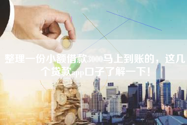 整理一份小额借款3000马上到账的，这几个贷款app口子了解一下！