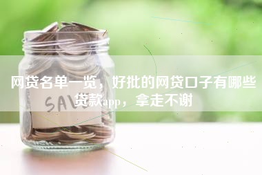 网贷名单一览，好批的网贷口子有哪些贷款app，拿走不谢