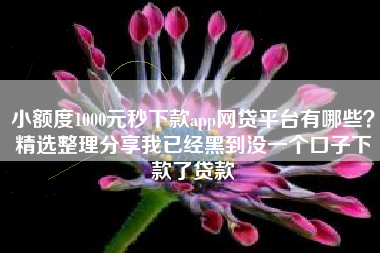 小额度1000元秒下款app网贷平台有哪些？精选整理分享我已经黑到没一个口子下款了贷款