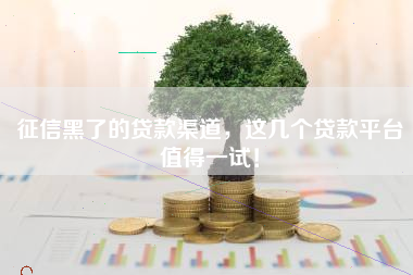 征信黑了的贷款渠道,这几个贷款平台值得一试! 征信黑了的贷款渠道,这几个贷款平台值得一试!