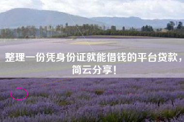 整理一份凭身份证就能借钱的平台贷款，简云分享！