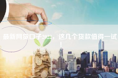 最新网贷口子2022，这几个贷款值得一试！
