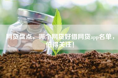 网贷盘点，哪个网贷好借网贷app名单，值得关注！