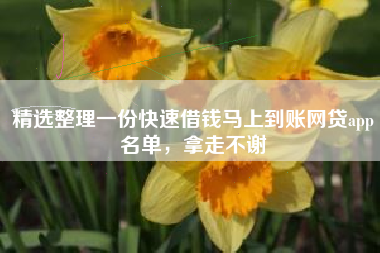 精选整理一份快速借钱马上到账网贷app名单，拿走不谢