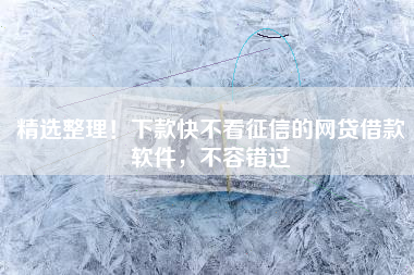 精选整理!下款快不看征信的网贷借款软件,不容错过 精选整理!下款快不看征信的网贷借款软件,不容错过