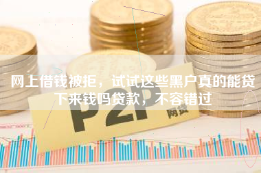 网上借钱被拒,试试这些黑户真的能贷下来钱吗贷款,不容错过 网上借钱被拒,试试这些黑户真的能贷下来钱吗贷款,不容错过