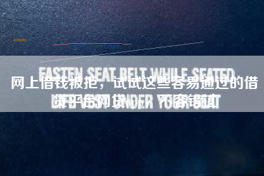 网上借钱被拒，试试这些容易通过的借贷平台网贷app，不容错过