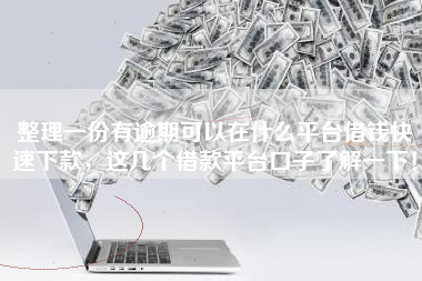 整理一份有逾期可以在什么平台借钱快速下款，这几个借款平台口子了解一下！