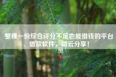 整理一份综合评分不足也能借钱的平台借款软件，简云分享！