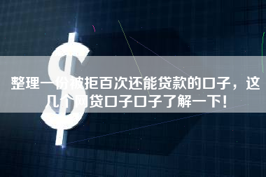 整理一份被拒百次还能贷款的口子，这几个网贷口子口子了解一下！