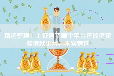 精选整理!上征信了哪个平台还能借贷款借款平台,不容错过 精选整理!上征信了哪个平台还能借贷款借款平台,不容错过