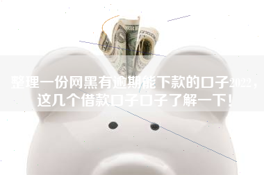 整理一份网黑有逾期能下款的口子2022，这几个借款口子口子了解一下！