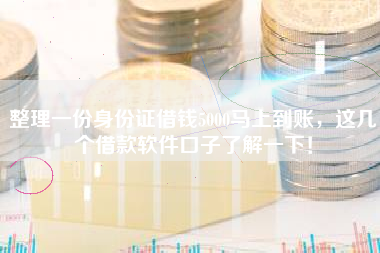 整理一份身份证借钱5000马上到账,这几个借款软件口子了解一下! 整理一份身份证借钱5000马上到账,这几个借款软件口子了解一下!