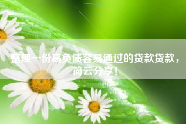 整理一份高负债容易通过的贷款贷款，简云分享！