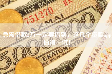 急需借款2万一定要借到,这几个贷款app值得一试! 急需借款2万一定要借到,这几个贷款app值得一试!