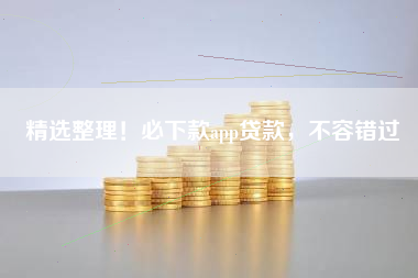精选整理！必下款app贷款，不容错过