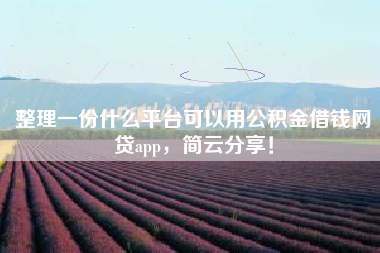 整理一份什么平台可以用公积金借钱网贷app,简云分享! 整理一份什么平台可以用公积金借钱网贷app,简云分享!
