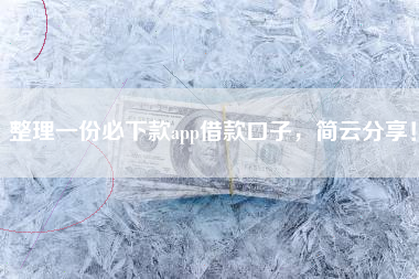 整理一份必下款app借款口子，简云分享！