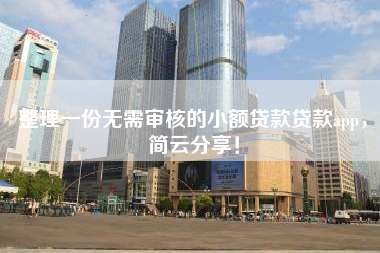 整理一份无需审核的小额贷款贷款app，简云分享！