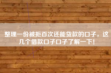 整理一份被拒百次还能贷款的口子，这几个借款口子口子了解一下！