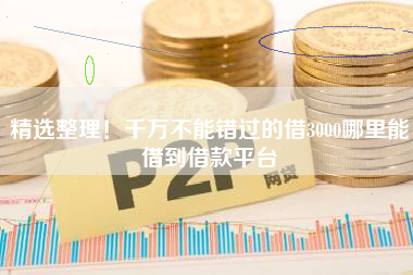 精选整理！千万不能错过的借3000哪里能借到借款平台