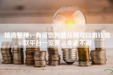 精选整理，有征信问题从哪可以借钱借款平台一览表，拿走不谢