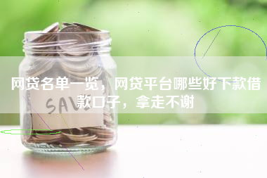 网贷名单一览，网贷平台哪些好下款借款口子，拿走不谢