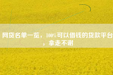 网贷名单一览，100%可以借钱的贷款平台，拿走不谢