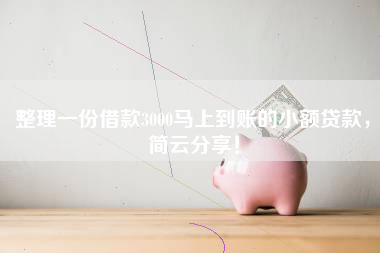 整理一份借款3000马上到账的小额贷款，简云分享！