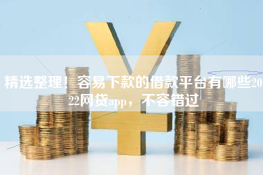 精选整理!容易下款的借款平台有哪些2022网贷app,不容错过 精选整理!容易下款的借款平台有哪些2022网贷app,不容错过