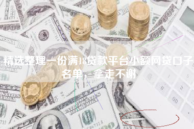 精选整理一份满18贷款平台小额网贷口子名单，拿走不谢