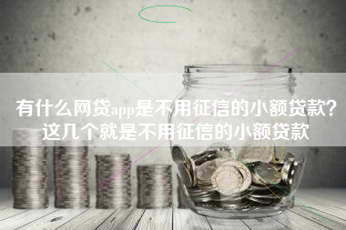 有什么网贷app是不用征信的小额贷款？这几个就是不用征信的小额贷款