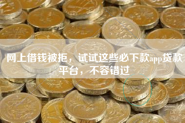 网上借钱被拒，试试这些必下款app贷款平台，不容错过