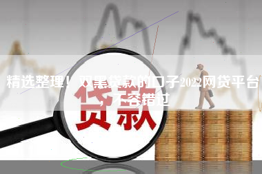 精选整理！双黑贷款的口子2022网贷平台，不容错过