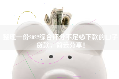 整理一份2022综合评分不足必下款的口子贷款，简云分享！