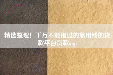 精选整理！千万不能错过的急用钱的贷款平台贷款app