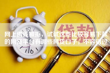 网上借钱被拒,试试这些比较容易下款的网贷平台有哪些网贷口子,不容错过 网上借钱被拒,试试这些比较容易下款的网贷平台有哪些网贷口子,不容错过