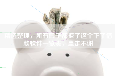 精选整理，所有口子都拒了这个下了借款软件一览表，拿走不谢