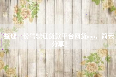 整理一份驾驶证贷款平台网贷app，简云分享！