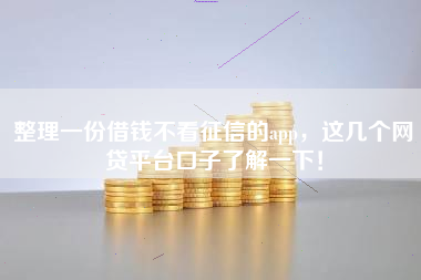 整理一份借钱不看征信的app，这几个网贷平台口子了解一下！