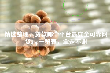 精选整理，贷款哪个平台最安全可靠网贷app一览表，拿走不谢
