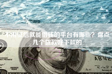 不用征信就能借钱的平台有哪些？盘点几个贷款好下款的