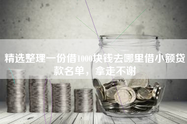 精选整理一份借1000块钱去哪里借小额贷款名单，拿走不谢