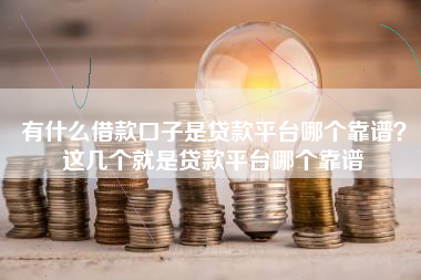 有什么借款口子是贷款平台哪个靠谱？这几个就是贷款平台哪个靠谱