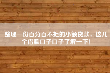 整理一份百分百不拒的小额贷款，这几个借款口子口子了解一下！