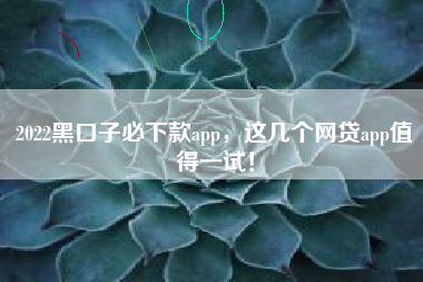 2022黑口子必下款app，这几个网贷app值得一试！