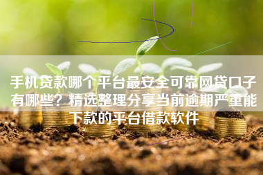 手机贷款哪个平台最安全可靠网贷口子有哪些？精选整理分享当前逾期严重能下款的平台借款软件
