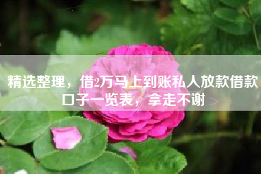 精选整理,借2万马上到账私人放款借款口子一览表,拿走不谢 精选整理,借2万马上到账私人放款借款口子一览表,拿走不谢