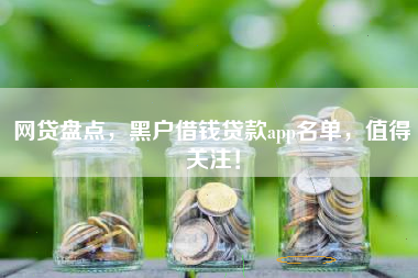 网贷盘点，黑户借钱贷款app名单，值得关注！