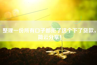 整理一份所有口子都拒了这个下了贷款，简云分享！